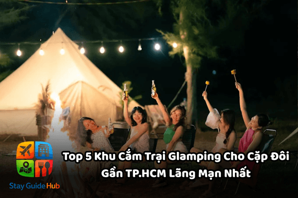 Top 5 Khu Cắm Trại Glamping Cho Cặp Đôi Gần TP.HCM Lãng Mạn Nhất